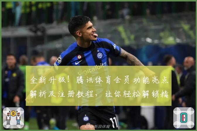 全新升级！腾讯体育会员功能亮点解析及注册教程，让你轻松解锁精彩赛事