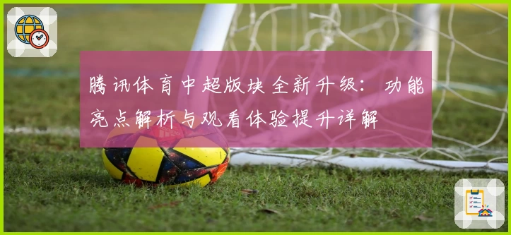 腾讯体育中超版块全新升级:功能亮点解析与观看体验提升详解