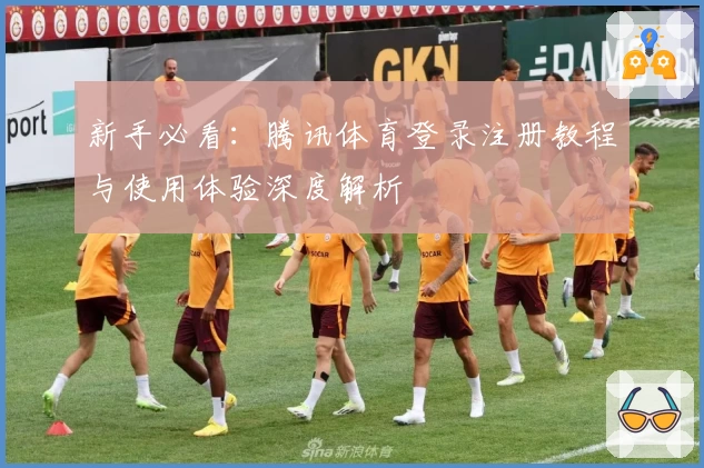 新手必看：腾讯体育登录注册教程与使用体验深度解析