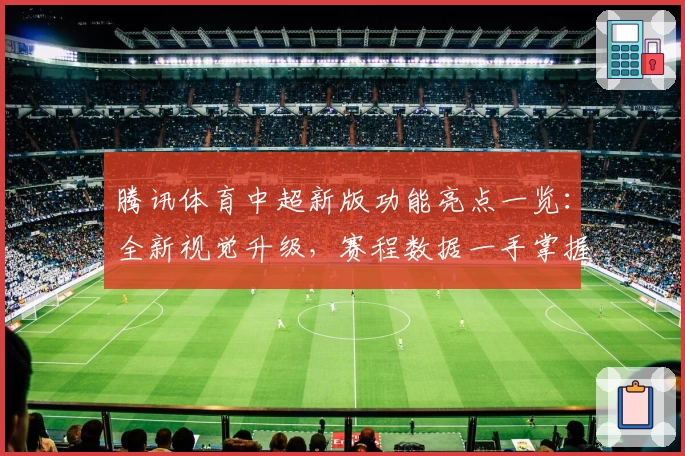 腾讯体育中超新版功能亮点一览：全新视觉升级，赛程数据一手掌握
