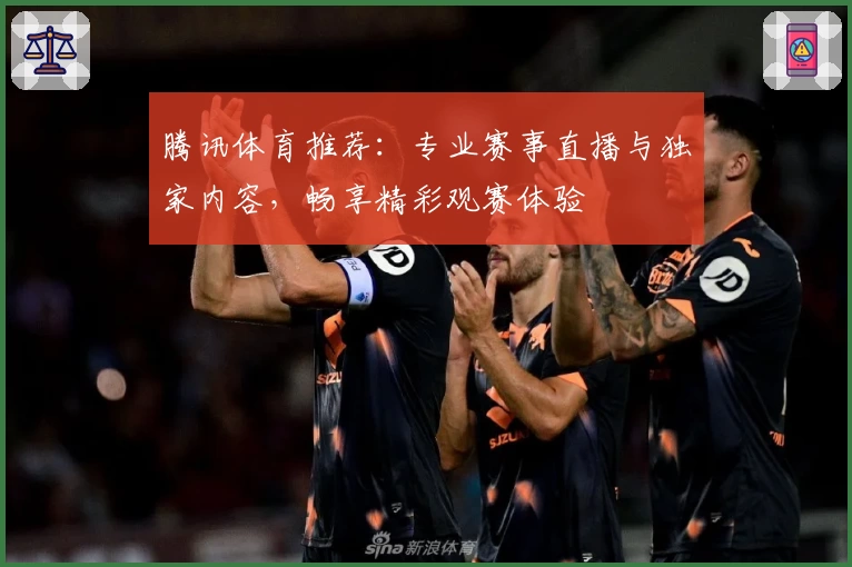 腾讯体育推荐：专业赛事直播与独家内容，畅享精彩观赛体验
