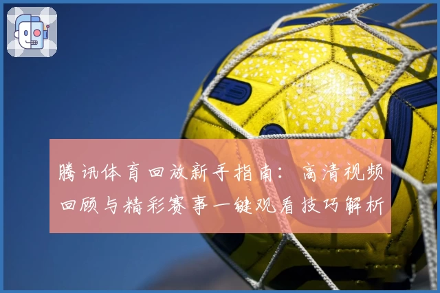 腾讯体育回放新手指南：高清视频回顾与精彩赛事一键观看技巧解析