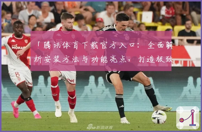 「腾讯体育下载官方入口:全面解析安装方法与功能亮点,打造极致观赛体验」