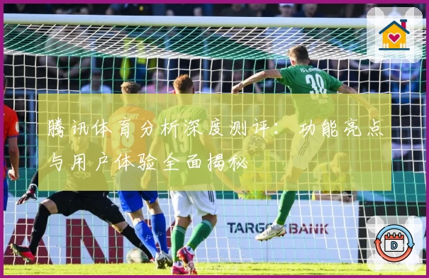 腾讯体育分析深度测评：功能亮点与用户体验全面揭秘