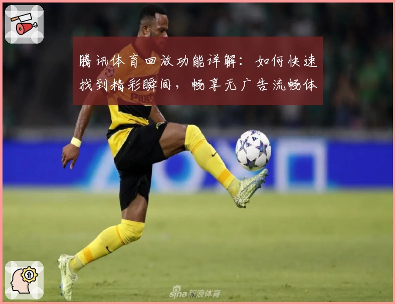 腾讯体育回放功能详解:如何快速找到精彩瞬间,畅享无广告流畅体验