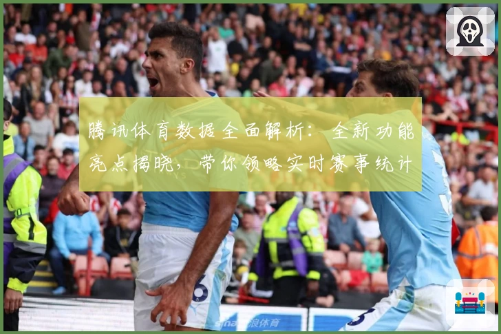腾讯体育数据全面解析:全新功能亮点揭晓,带你领略实时赛事统计与深度技术分析