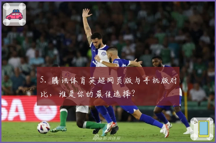 5. 腾讯体育英超网页版与手机版对比，谁是你的最佳选择？