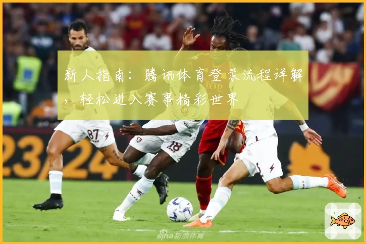 新人指南：腾讯体育登录流程详解，轻松进入赛事精彩世界