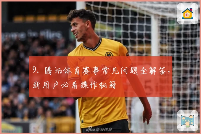9. 腾讯体育赛事常见问题全解答，新用户必看操作秘籍