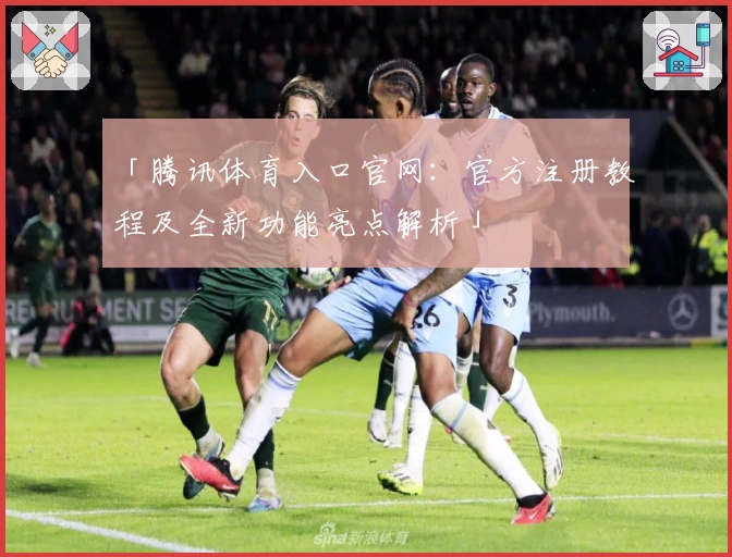 「腾讯体育入口官网：官方注册教程及全新功能亮点解析」
