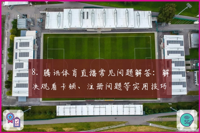 8. 腾讯体育直播常见问题解答：解决观看卡顿、注册问题等实用技巧