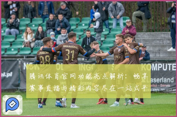 腾讯体育官网功能亮点解析：畅享赛事直播与精彩内容尽在一站式平台