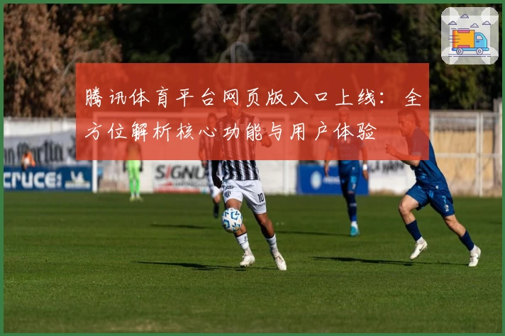 腾讯体育平台网页版入口上线：全方位解析核心功能与用户体验