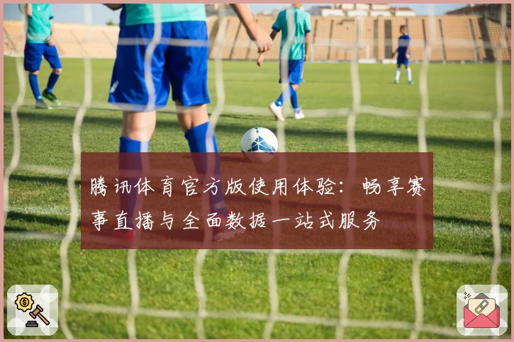 腾讯体育官方版使用体验：畅享赛事直播与全面数据一站式服务