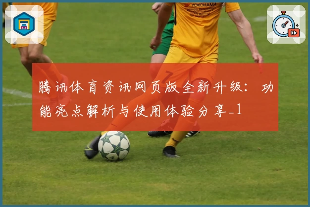 腾讯体育资讯网页版全新升级：功能亮点解析与使用体验分享_1