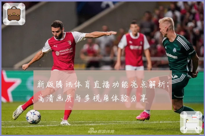 新版腾讯体育直播功能亮点解析：高清画质与多视角体验分享