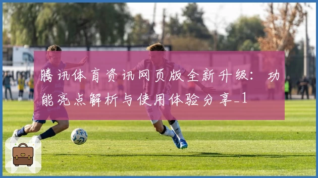 腾讯体育资讯网页版全新升级：功能亮点解析与使用体验分享_1