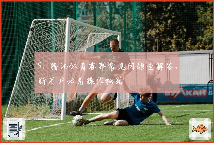 9. 腾讯体育赛事常见问题全解答，新用户必看操作秘籍