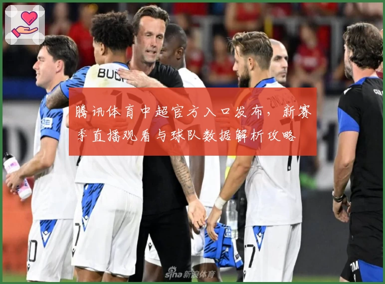 腾讯体育中超官方入口发布，新赛季直播观看与球队数据解析攻略