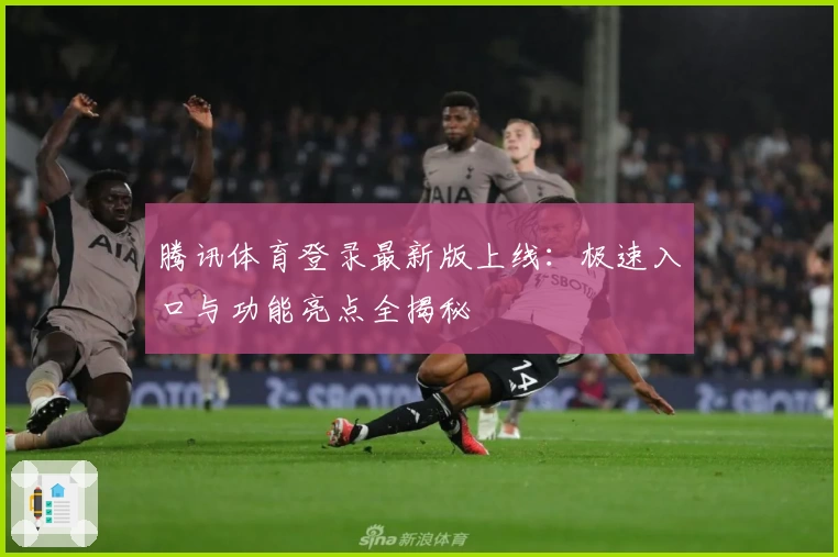 腾讯体育登录最新版上线:极速入口与功能亮点全揭秘