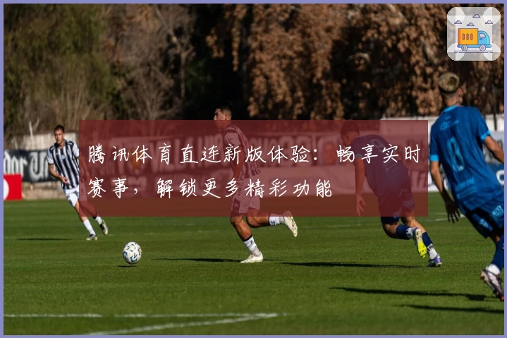 腾讯体育直连新版体验:畅享实时赛事,解锁更多精彩功能