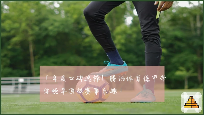 「年度口碑选择！腾讯体育德甲带你畅享顶级赛事乐趣」