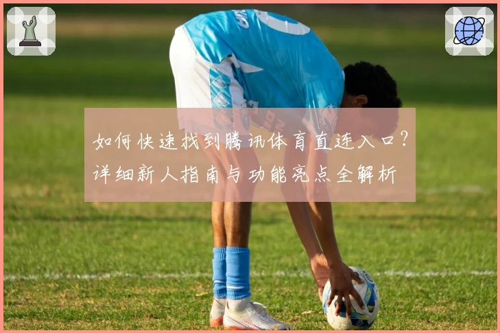 如何快速找到腾讯体育直连入口?详细新人指南与功能亮点全解析