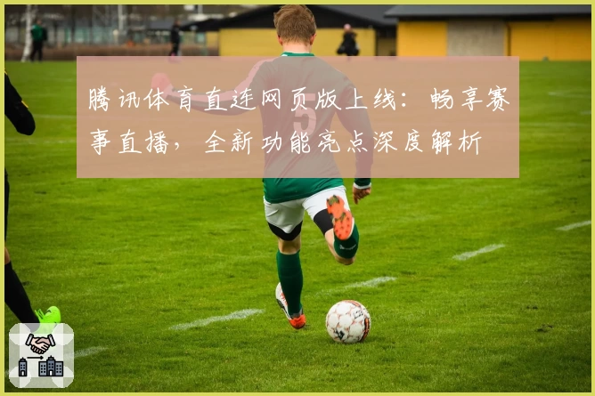 腾讯体育直连网页版上线:畅享赛事直播,全新功能亮点深度解析