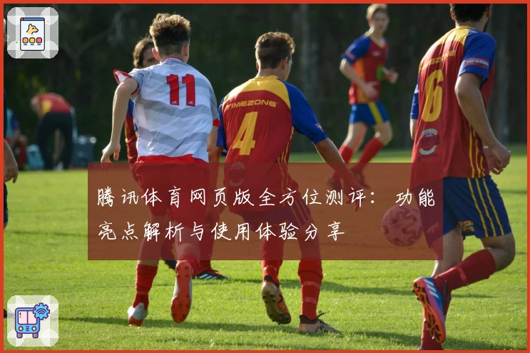 腾讯体育网页版全方位测评:功能亮点解析与使用体验分享