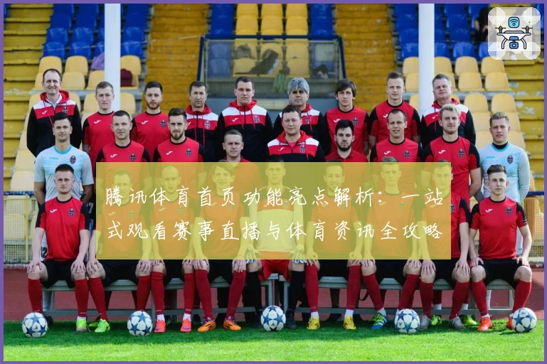 腾讯体育首页功能亮点解析:一站式观看赛事直播与体育资讯全攻略