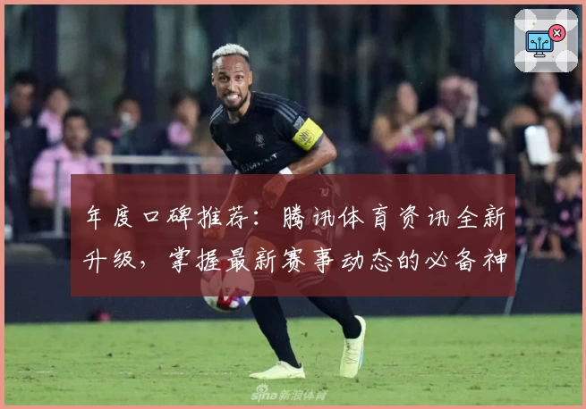 年度口碑推荐：腾讯体育资讯全新升级，掌握最新赛事动态的必备神器