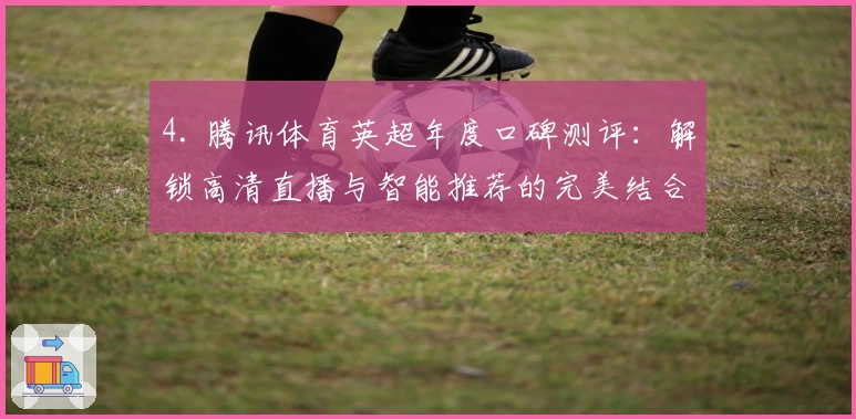 4. 腾讯体育英超年度口碑测评：解锁高清直播与智能推荐的完美结合