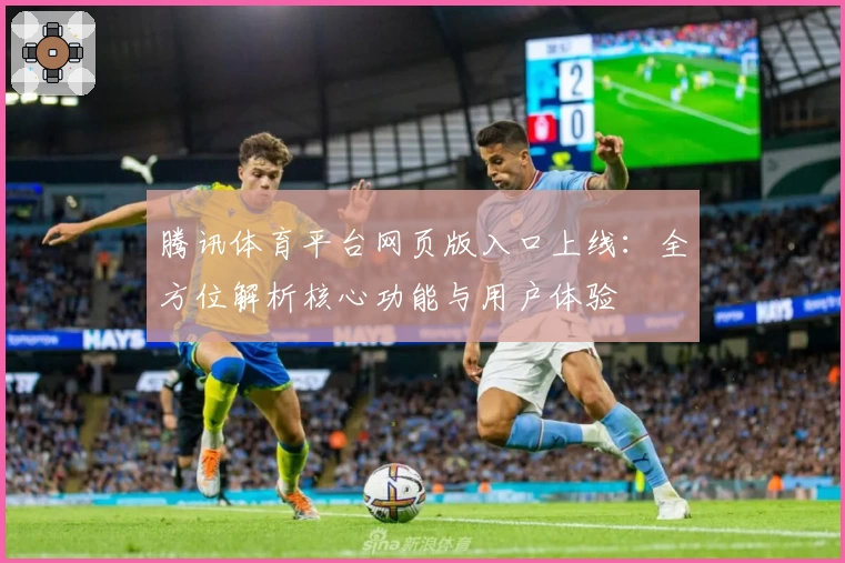 腾讯体育平台网页版入口上线：全方位解析核心功能与用户体验