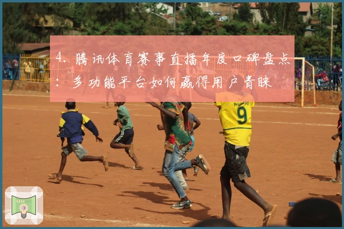 4. 腾讯体育赛事直播年度口碑盘点:多功能平台如何赢得用户青睐