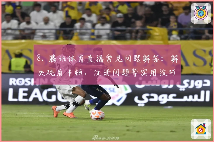 8. 腾讯体育直播常见问题解答：解决观看卡顿、注册问题等实用技巧