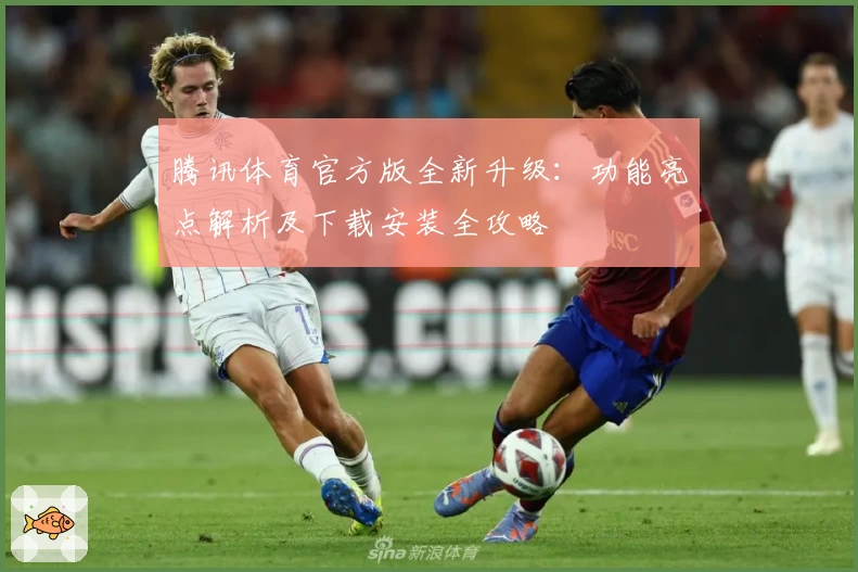 腾讯体育官方版全新升级：功能亮点解析及下载安装全攻略