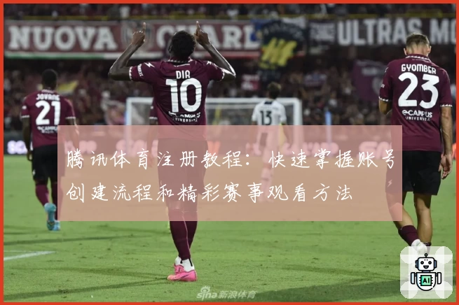 腾讯体育注册教程：快速掌握账号创建流程和精彩赛事观看方法