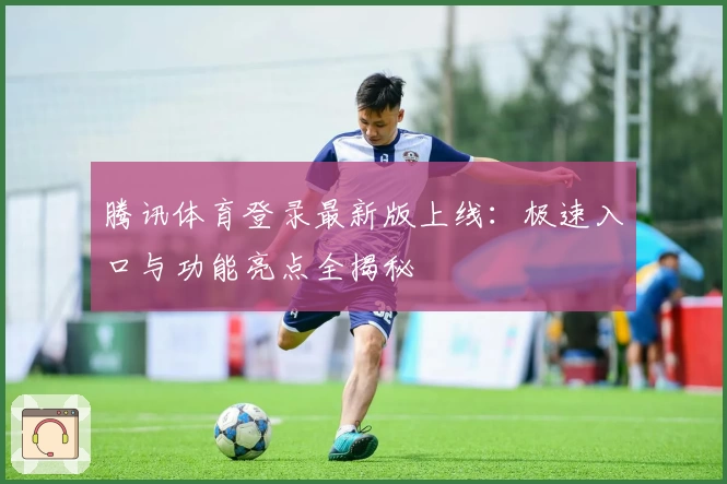 腾讯体育登录最新版上线:极速入口与功能亮点全揭秘