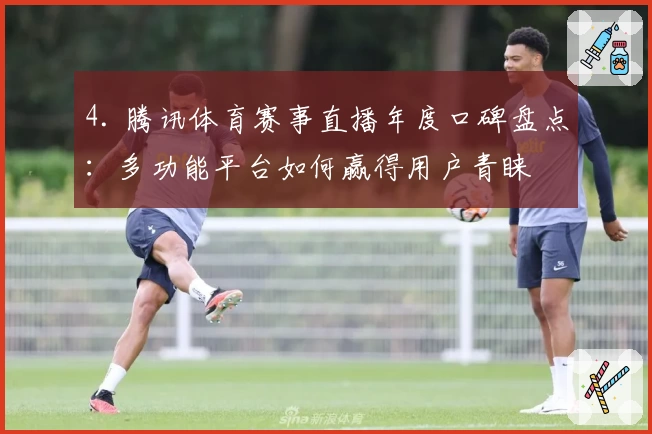 4. 腾讯体育赛事直播年度口碑盘点:多功能平台如何赢得用户青睐