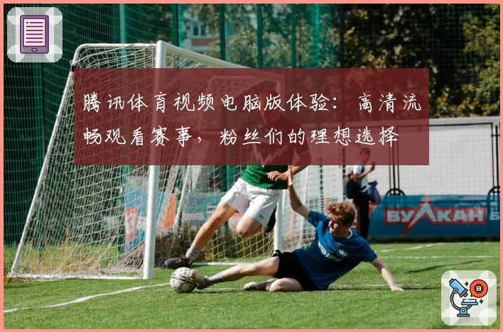 腾讯体育视频电脑版体验:高清流畅观看赛事,粉丝们的理想选择
