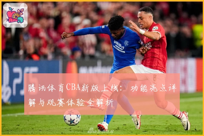 腾讯体育CBA新版上线：功能亮点详解与观赛体验全解析
