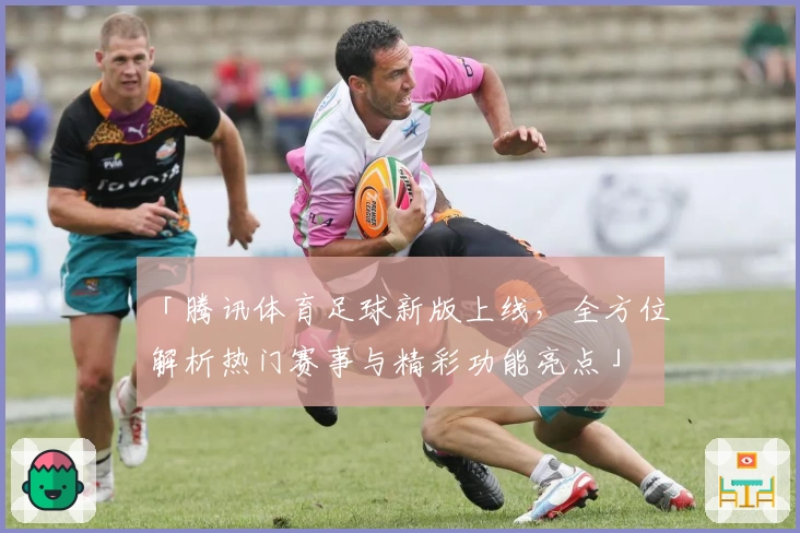 「腾讯体育足球新版上线,全方位解析热门赛事与精彩功能亮点」