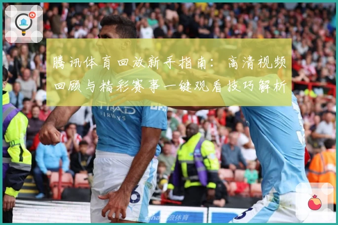 腾讯体育回放新手指南：高清视频回顾与精彩赛事一键观看技巧解析